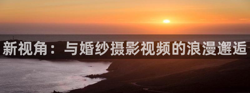 yy6080新视觉影院大全：新视角：与婚纱摄影视频的浪漫邂逅